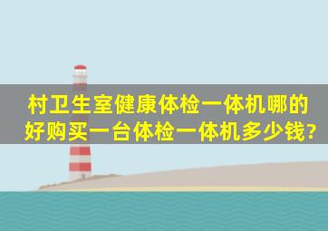 村卫生室健康体检一体机哪的好,购买一台体检一体机多少钱?