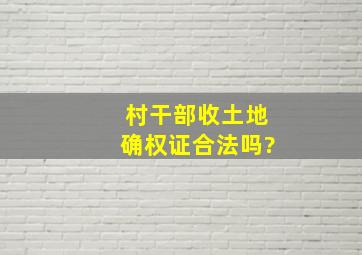 村干部收土地确权证合法吗?