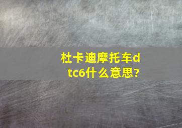 杜卡迪摩托车dtc6什么意思?