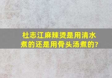 杜志江麻辣烫是用清水煮的还是用骨头汤煮的?