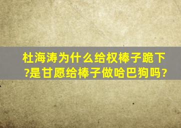 杜海涛为什么给权棒子跪下?是甘愿给棒子做哈巴狗吗?