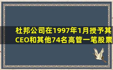 杜邦公司在1997年1月授予其CEO和其他74名高管一笔股票期权,施权...