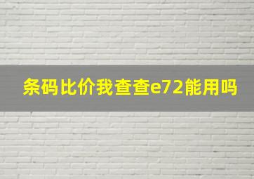 条码比价我查查e72能用吗