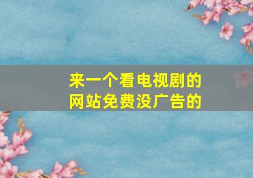 来一个看电视剧的网站免费没广告的