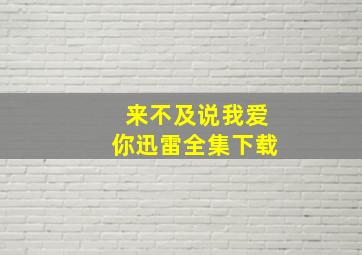 来不及说我爱你迅雷全集下载