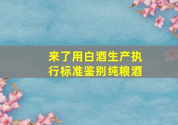 来了,用白酒生产执行标准鉴别纯粮酒