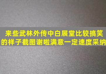 来些武林外传中白展堂比较搞笑的样子截图,谢啦,满意一定速度采纳