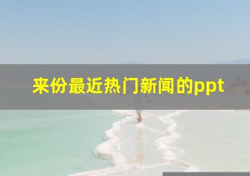 来份最近热门新闻的ppt