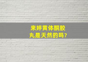 来婷黄体酮胶丸是天然的吗?