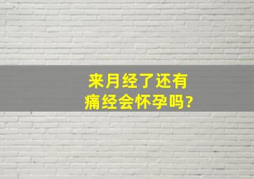 来月经了还有痛经会怀孕吗?