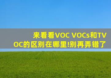 来看看VOC VOCs和TVOC的区别在哪里!别再弄错了。