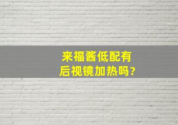 来福酱低配有后视镜加热吗?