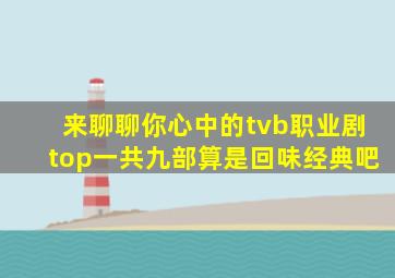 来聊聊你心中的tvb职业剧top,一共九部,算是回味经典吧