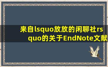 来自‘放放的闲聊社’的关于EndNote文献插入和格式修改的分享 