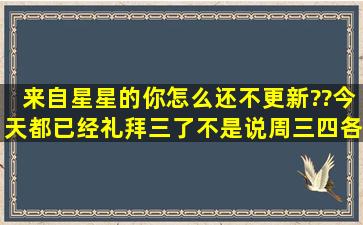 来自星星的你怎么还不更新??今天都已经礼拜三了,不是说周三四各...