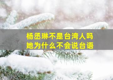 杨丞琳不是台湾人吗她为什么不会说台语(