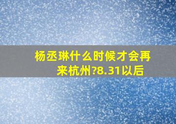 杨丞琳什么时候才会再来杭州?(8.31)以后