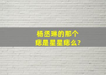 杨丞琳的那个痣是星星痣么?