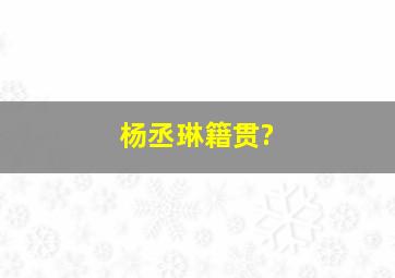 杨丞琳籍贯?