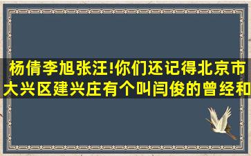 杨倩,李旭,张汪!你们还记得北京市大兴区建兴庄有个叫闫俊的曾经和...