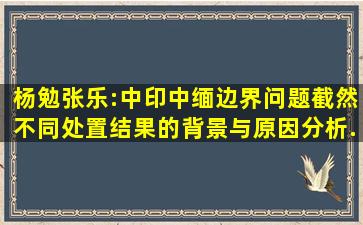 杨勉、张乐:中印、中缅边界问题截然不同处置结果的背景与原因分析...