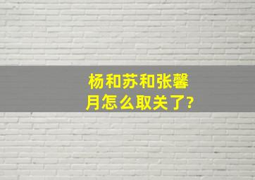 杨和苏和张馨月怎么取关了?