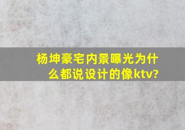 杨坤豪宅内景曝光,为什么都说设计的像ktv?