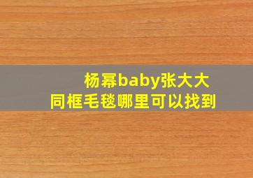 杨幂baby张大大同框毛毯哪里可以找到