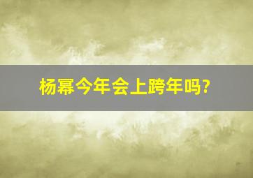 杨幂今年会上跨年吗?