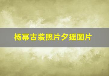 杨幂古装照片夕摇图片