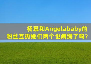 杨幂和Angelababy的粉丝互撕,她们两个也闹掰了吗?