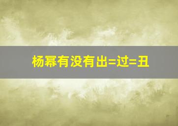 杨幂有没有出=过=丑