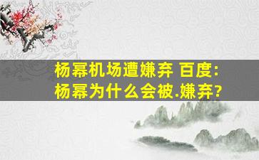 杨幂机场遭嫌弃 百度:杨幂为什么会被.嫌弃?