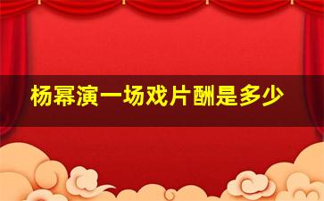 杨幂演一场戏片酬是多少