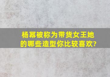 杨幂被称为带货女王,她的哪些造型你比较喜欢?