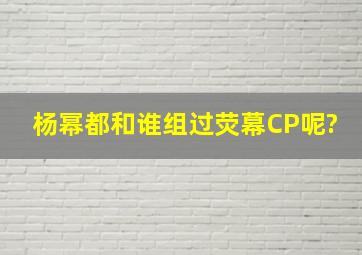 杨幂都和谁组过荧幕CP呢?