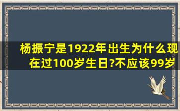 杨振宁是1922年出生,为什么现在过100岁生日?不应该99岁吗