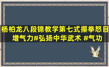 杨柏龙八段锦教学第七式攥拳怒目增气力#弘扬中华武术 #气功 #传递...