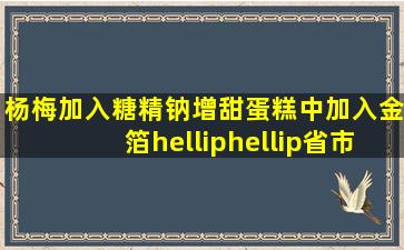 杨梅加入糖精钠增甜、蛋糕中加入金箔……省市场监管局公布民生领域...