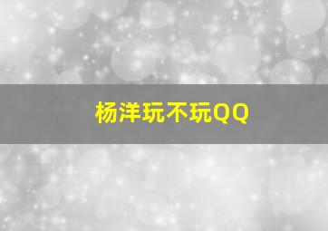 杨洋玩不玩QQ