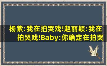 杨紫:我在拍哭戏!赵丽颖:我在拍哭戏!Baby:你确定在拍哭戏?