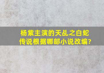 杨紫主演的《天乩之白蛇传说》根据哪部小说改编?