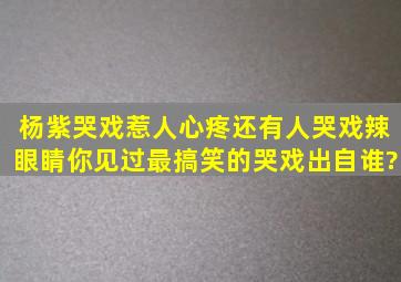 杨紫哭戏惹人心疼,还有人哭戏辣眼睛,你见过最搞笑的哭戏出自谁?