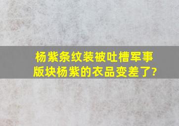 杨紫条纹装被吐槽军事版块,杨紫的衣品变差了?