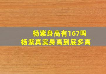 杨紫身高有167吗,杨紫真实身高到底多高