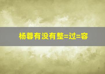 杨蓉有没有整=过=容