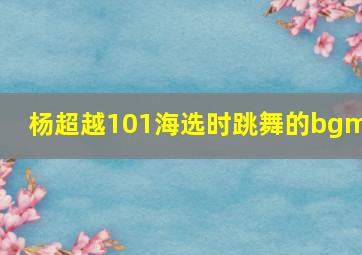 杨超越101海选时跳舞的bgm?