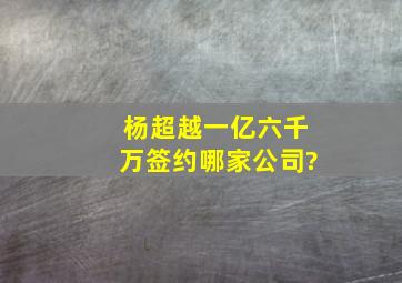 杨超越一亿六千万签约哪家公司?