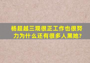 杨超越三观很正,工作也很努力,为什么还有很多人黑她?