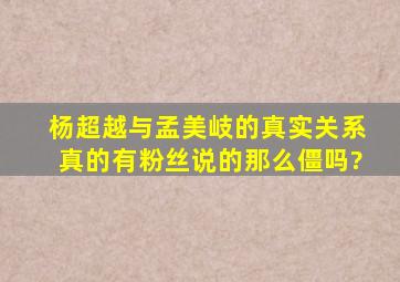 杨超越与孟美岐的真实关系真的有粉丝说的那么僵吗?